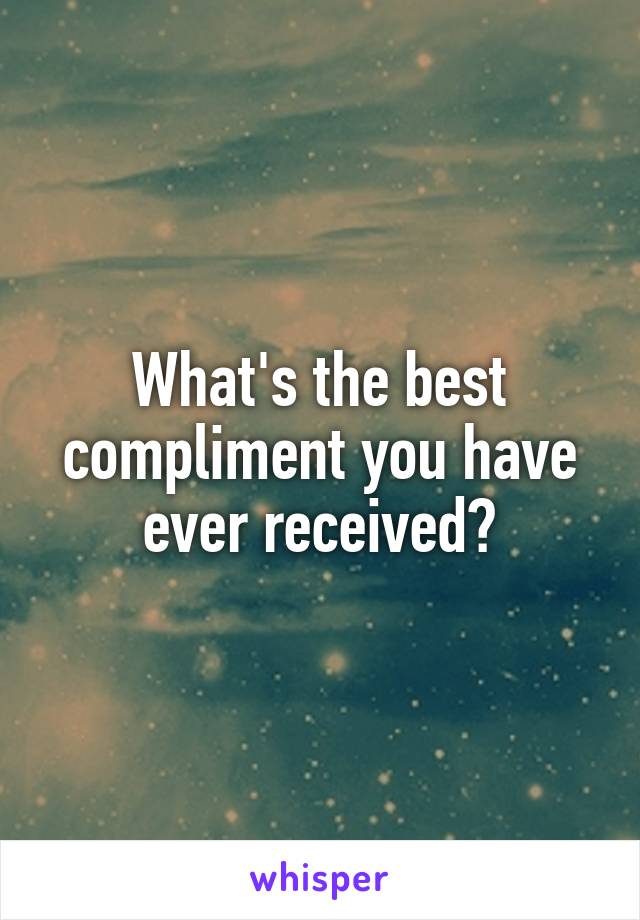 What's the best compliment you have ever received?