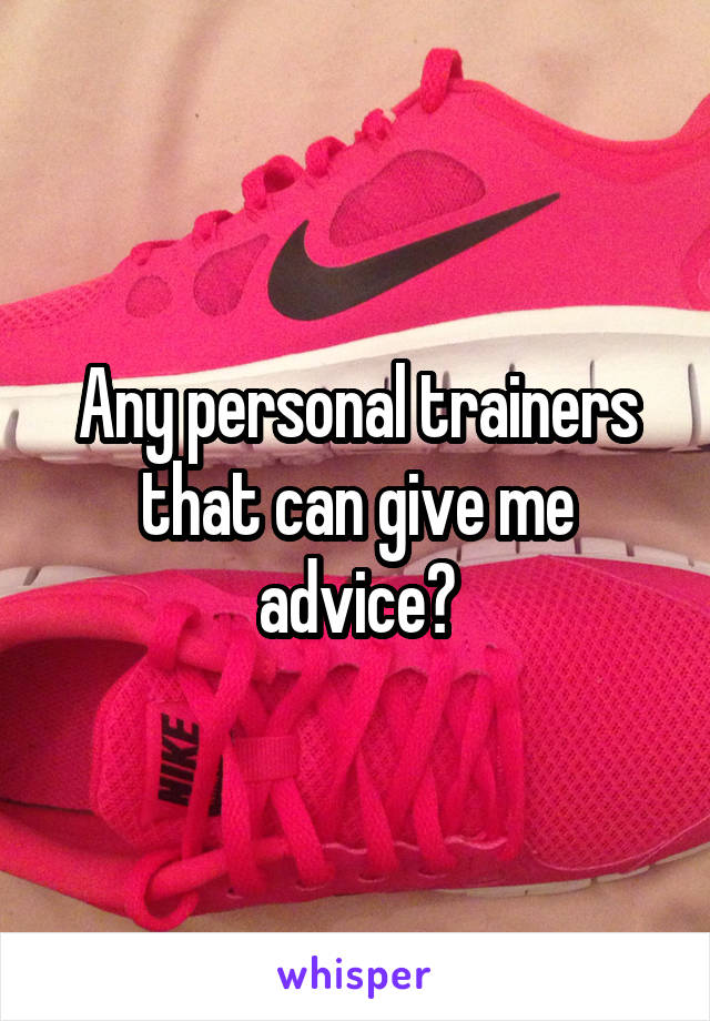 Any personal trainers that can give me advice?