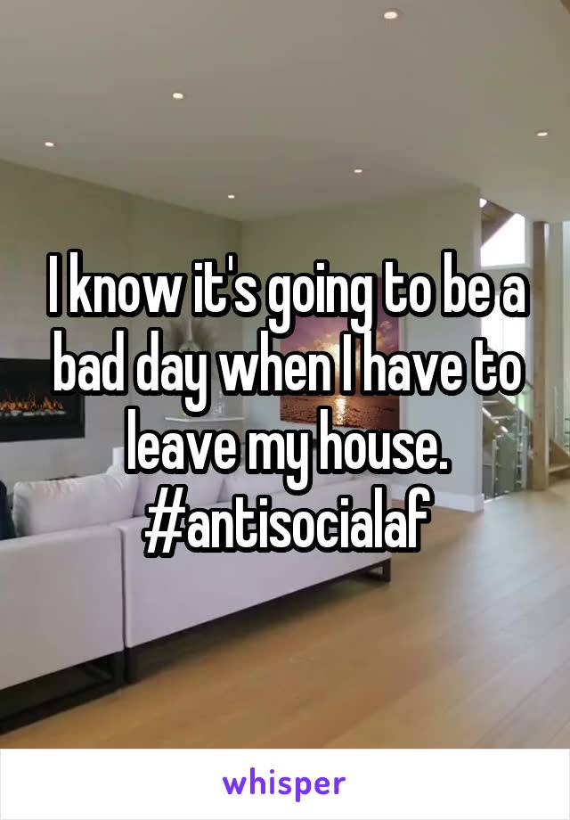I know it's going to be a bad day when I have to leave my house.
#antisocialaf