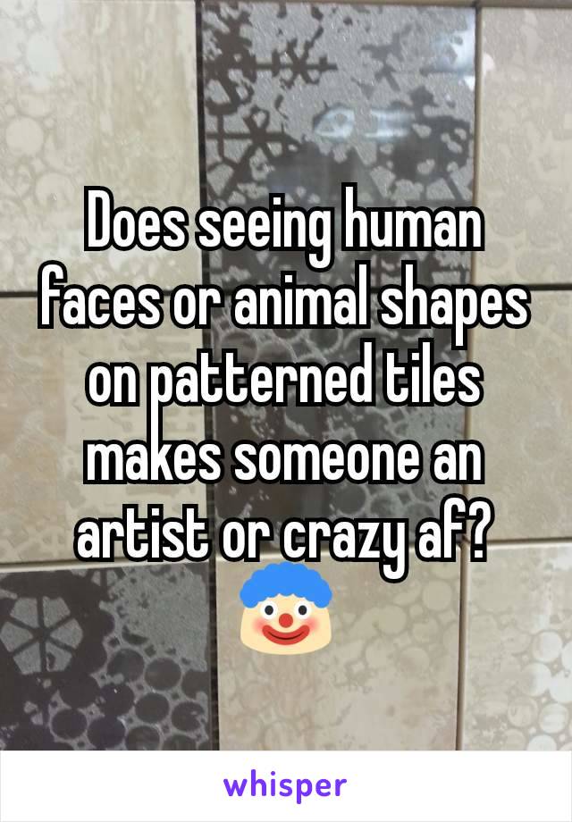 Does seeing human faces or animal shapes on patterned tiles makes someone an artist or crazy af?
🤡