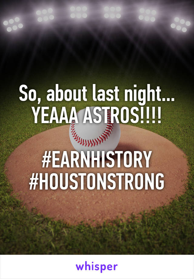 So, about last night... YEAAA ASTROS!!!!

#EARNHISTORY
#HOUSTONSTRONG