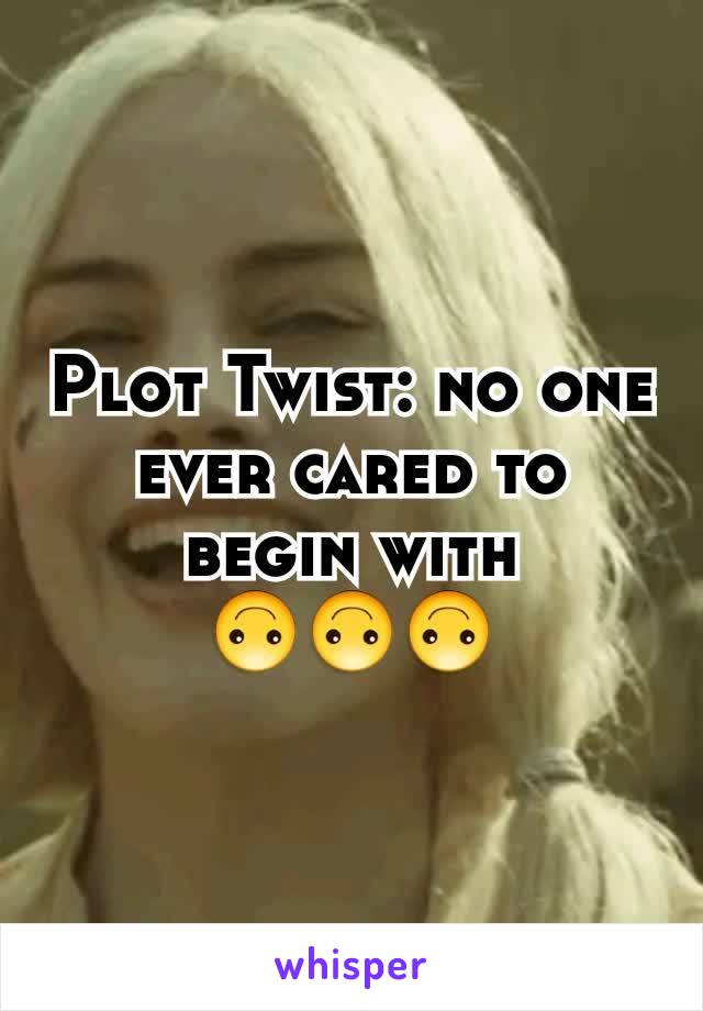 Plot Twist: no one ever cared to begin with
🙃🙃🙃