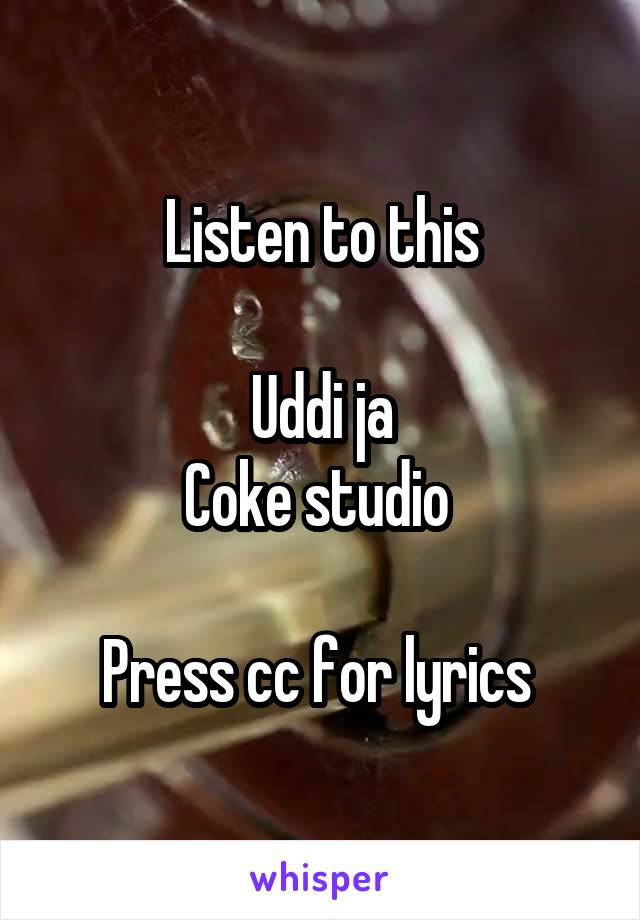 Listen to this

Uddi ja
Coke studio 

Press cc for lyrics 
