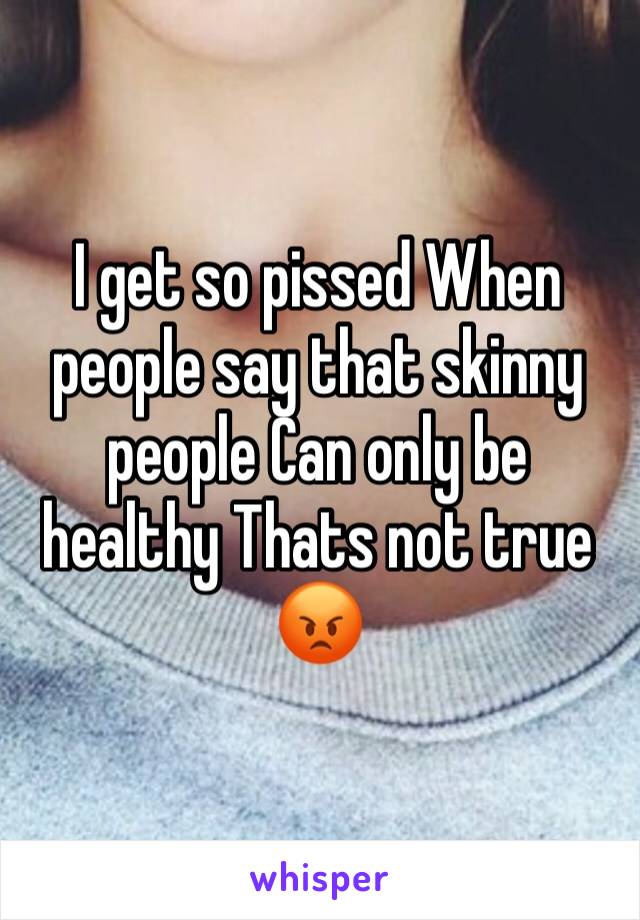 I get so pissed When people say that skinny people Can only be healthy Thats not true 😡