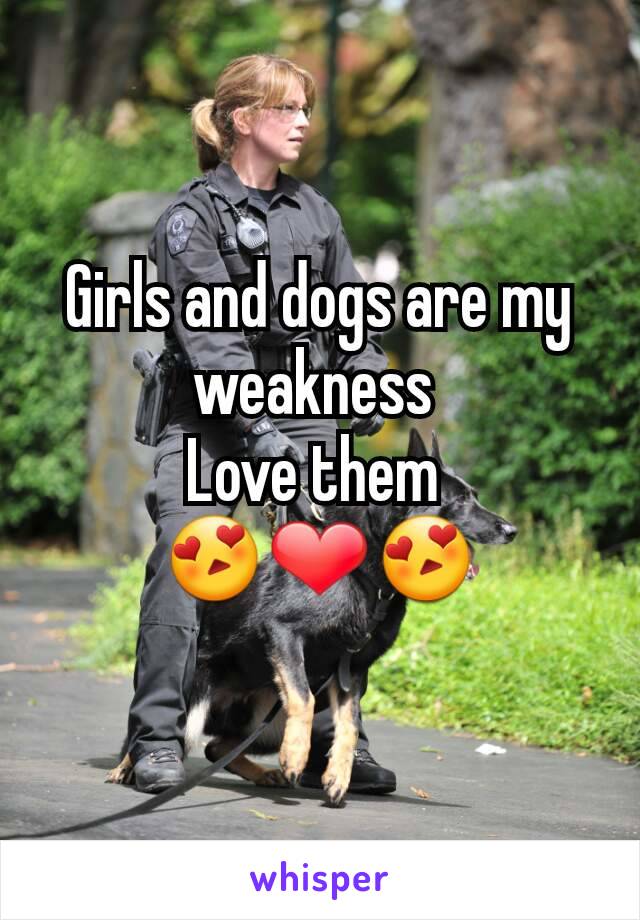 Girls and dogs are my weakness 
Love them 
😍❤😍