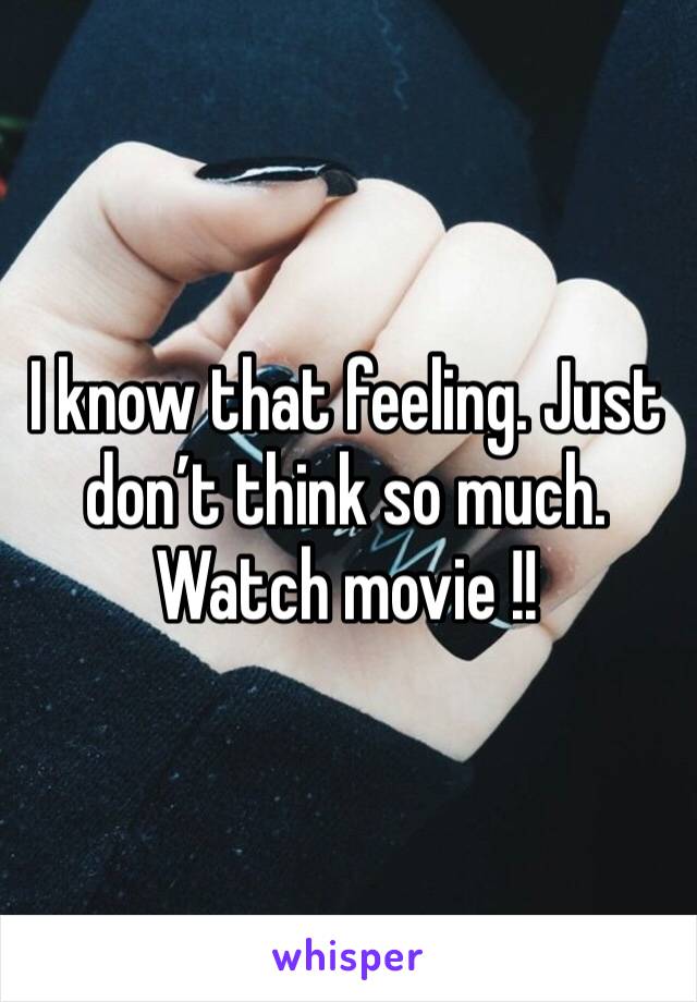 I know that feeling. Just don’t think so much. Watch movie !! 