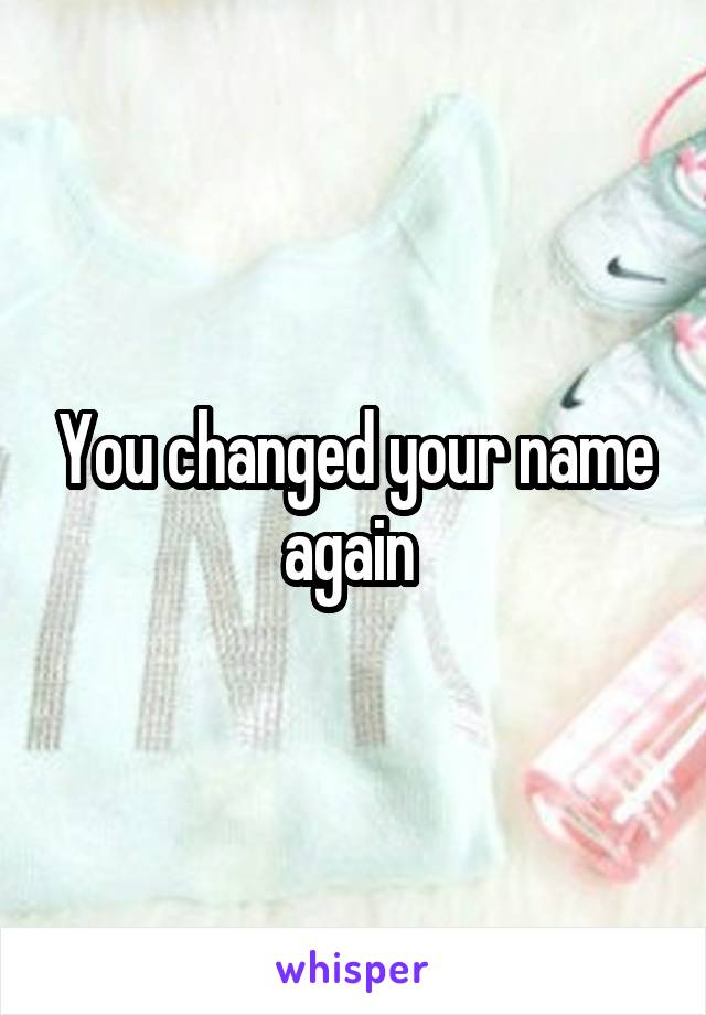 You changed your name again 