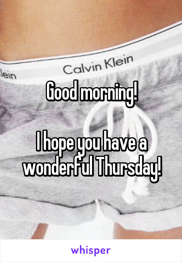 Good morning!

I hope you have a wonderful Thursday!