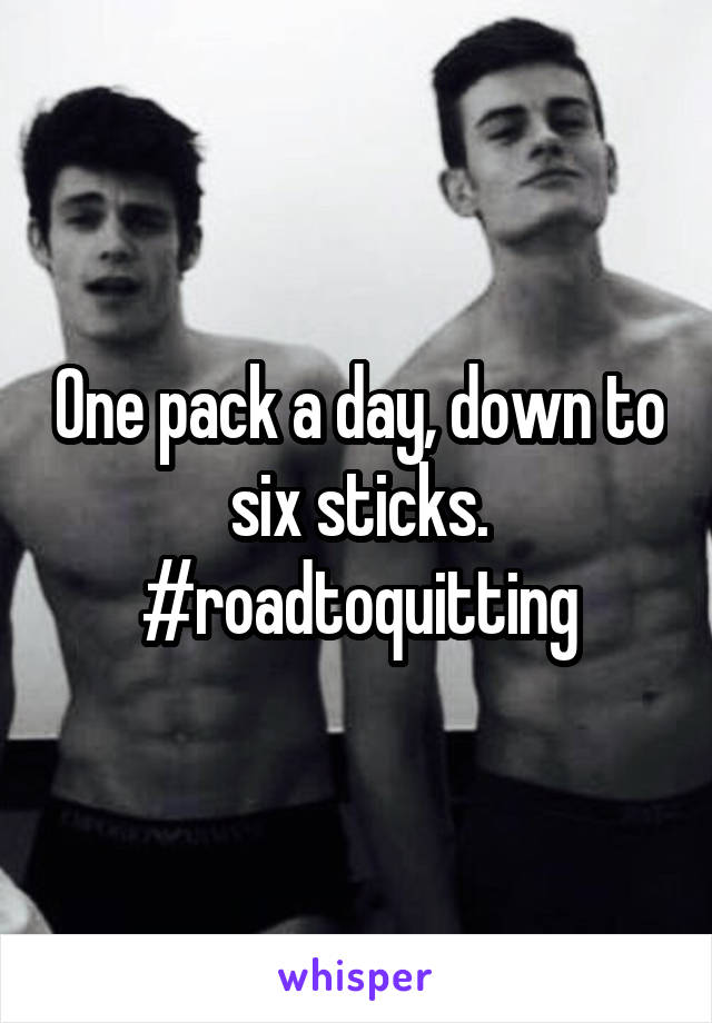 One pack a day, down to six sticks. #roadtoquitting
