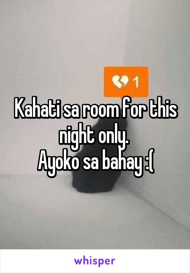 Kahati sa room for this night only. 
Ayoko sa bahay :(