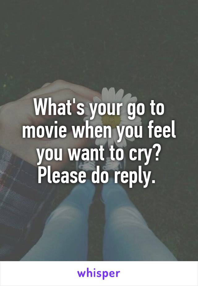 What's your go to movie when you feel you want to cry? Please do reply. 