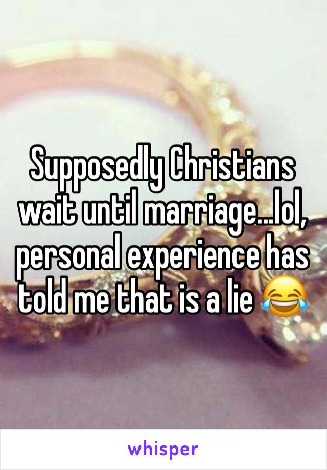 Supposedly Christians wait until marriage...lol, personal experience has told me that is a lie 😂 