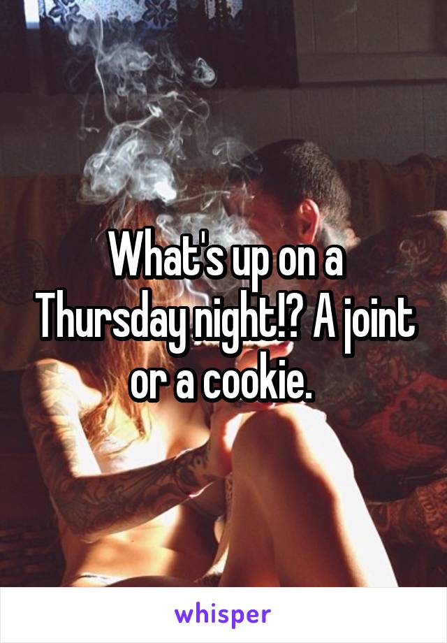 What's up on a Thursday night!? A joint or a cookie. 