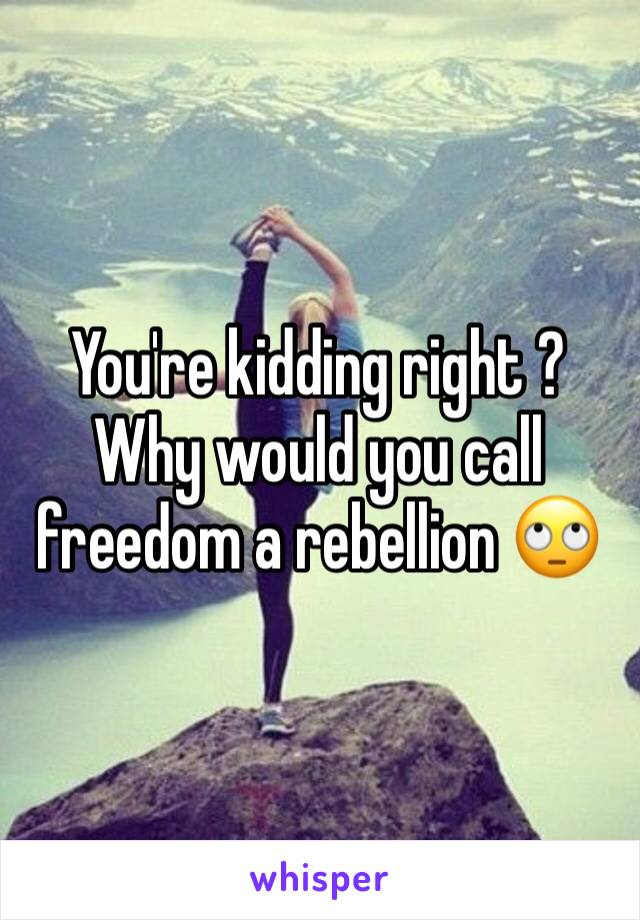 You're kidding right ? 
Why would you call freedom a rebellion 🙄