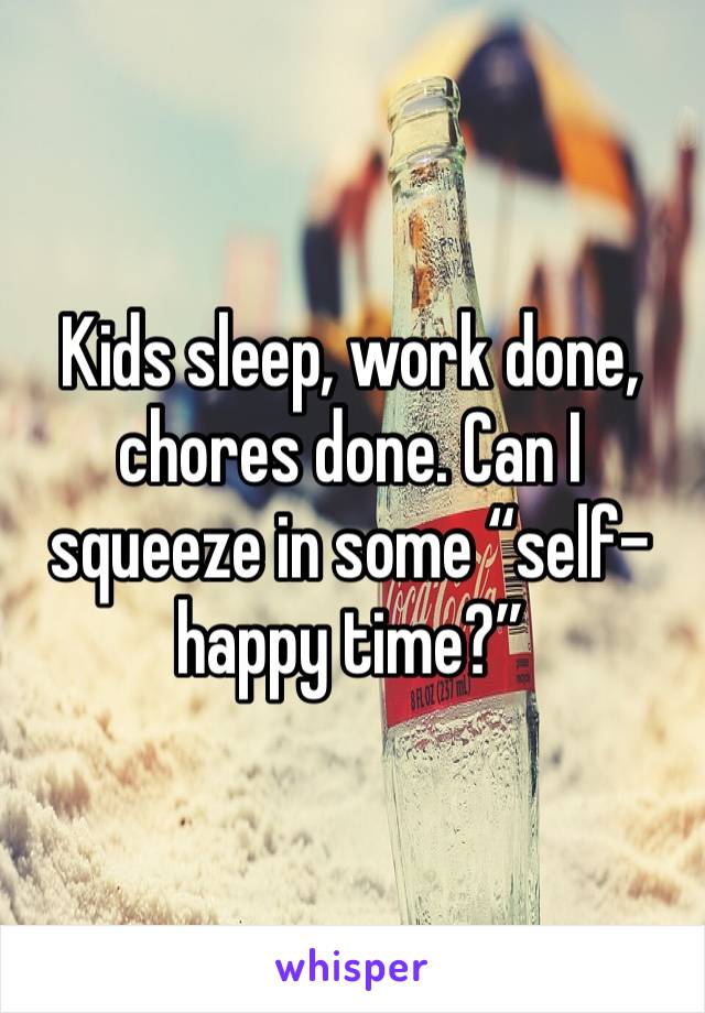 Kids sleep, work done, chores done. Can I squeeze in some “self-happy time?”