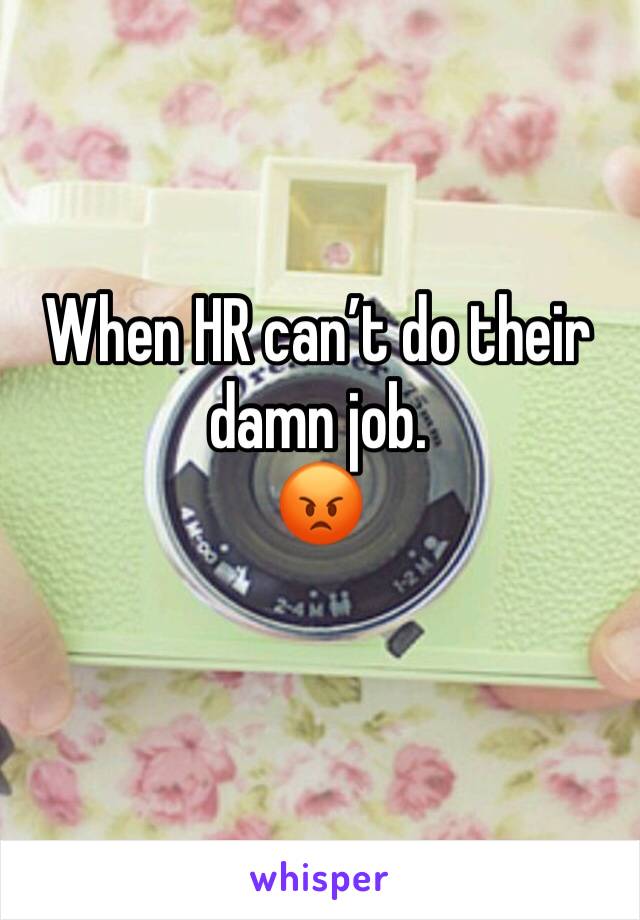 When HR can’t do their damn job. 
😡