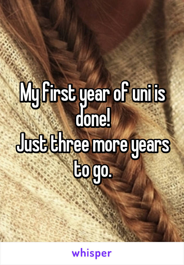 My first year of uni is done!
Just three more years to go.