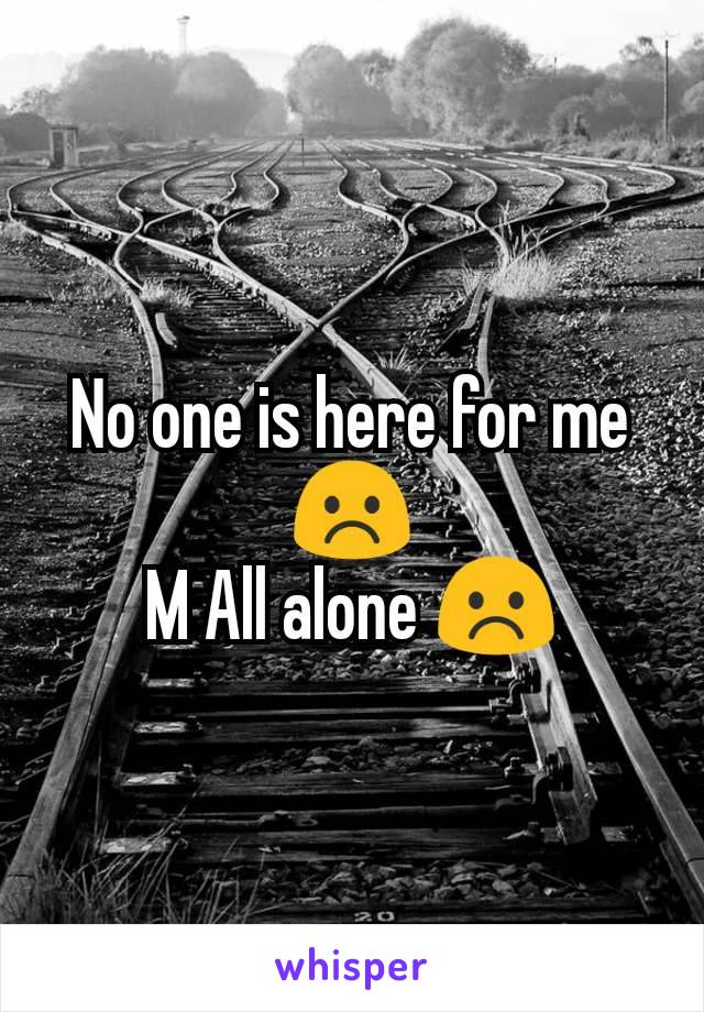No one is here for me ☹️
M All alone ☹️