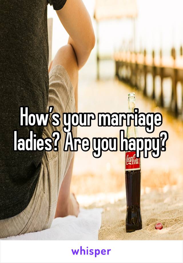 How’s your marriage ladies? Are you happy? 