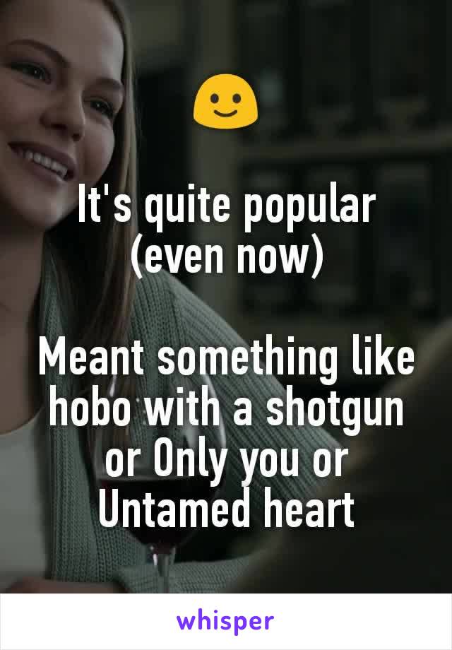 🙂

It's quite popular
(even now)

Meant something like hobo with a shotgun or Only you or Untamed heart