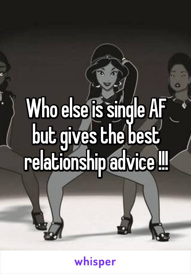 Who else is single AF but gives the best relationship advice !!!