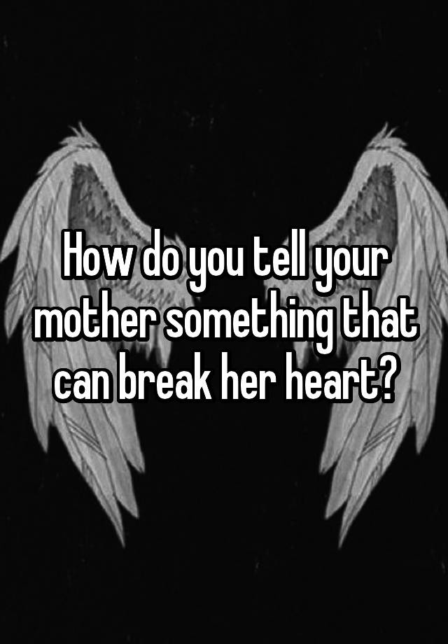 how-do-you-tell-your-mother-something-that-can-break-her-heart