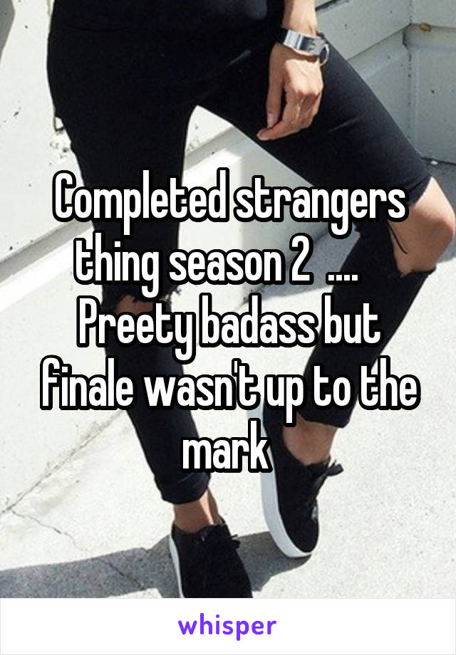 Completed strangers thing season 2  ....   
Preety badass but finale wasn't up to the mark 