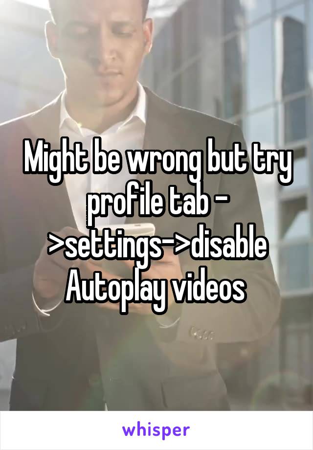 Might be wrong but try profile tab - >settings->disable Autoplay videos 