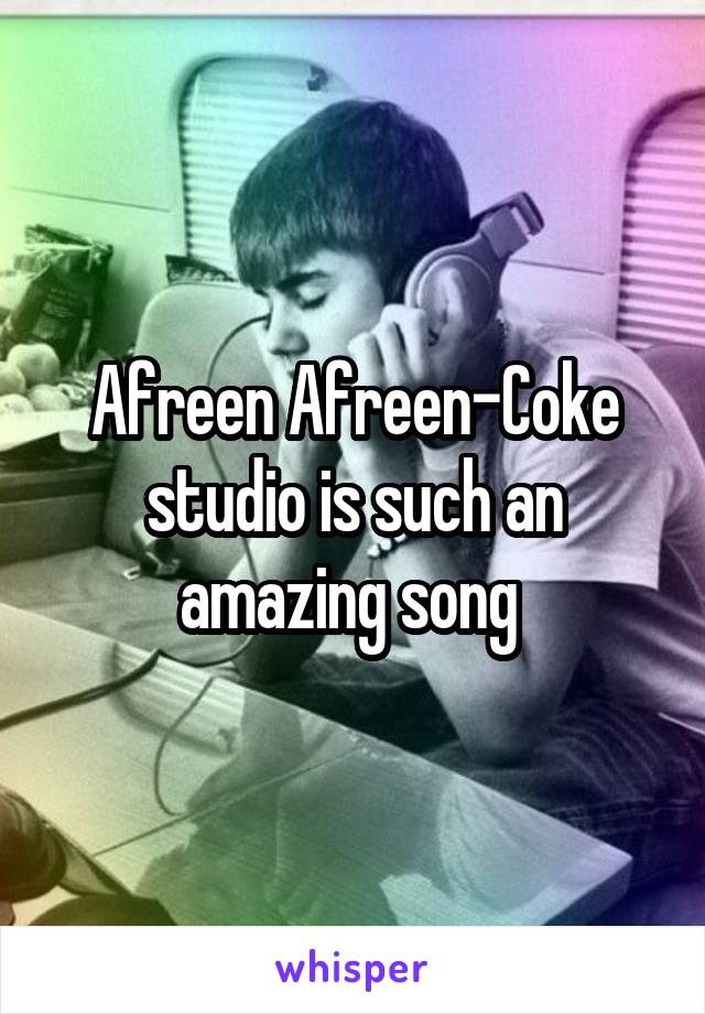 Afreen Afreen-Coke studio is such an amazing song 