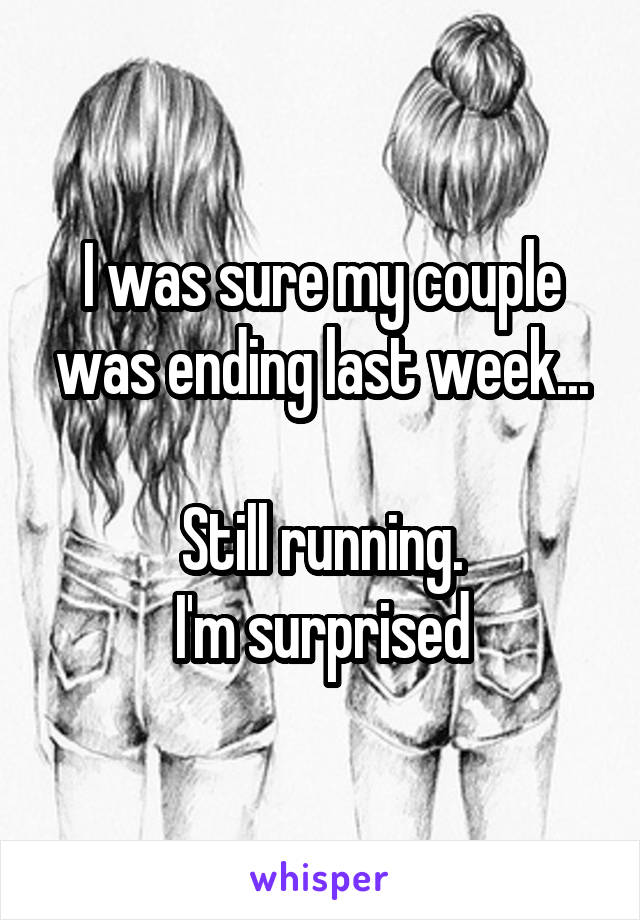 I was sure my couple was ending last week...

Still running.
I'm surprised