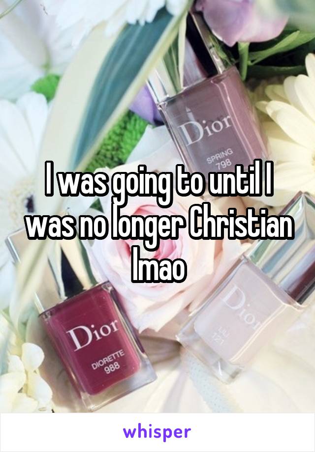 I was going to until I was no longer Christian lmao