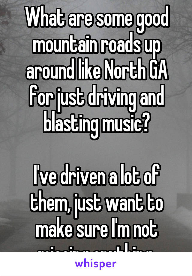 What are some good mountain roads up around like North GA for just driving and blasting music?

I've driven a lot of them, just want to make sure I'm not missing anything 