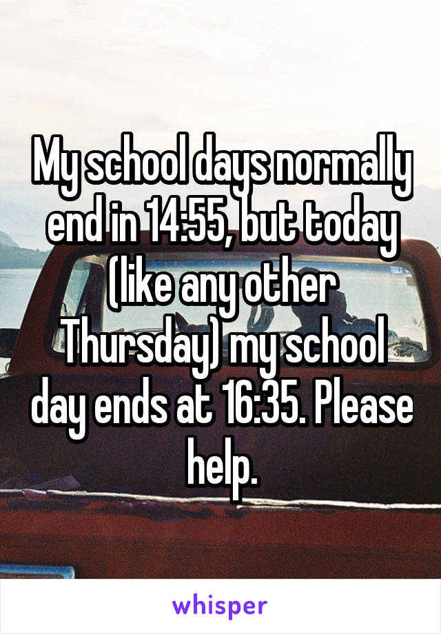 My school days normally end in 14:55, but today (like any other Thursday) my school day ends at 16:35. Please help.