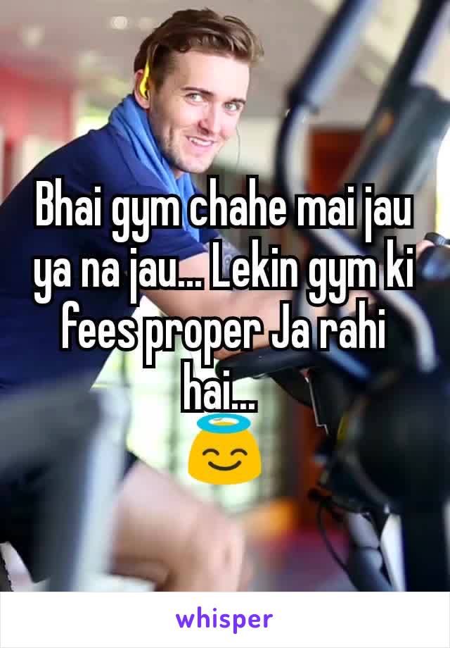 Bhai gym chahe mai jau ya na jau... Lekin gym ki fees proper Ja rahi hai... 
😇