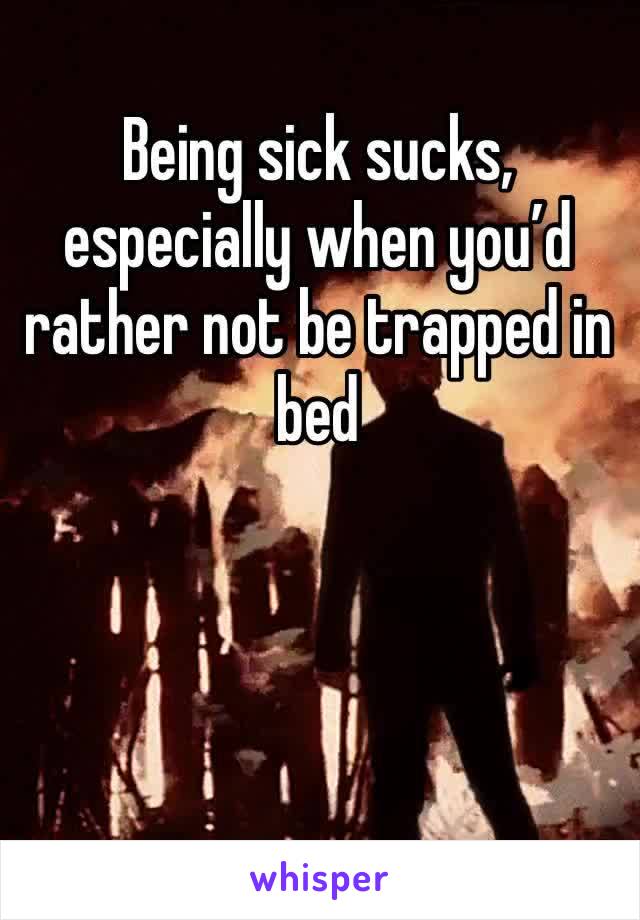 Being sick sucks, especially when you’d rather not be trapped in bed