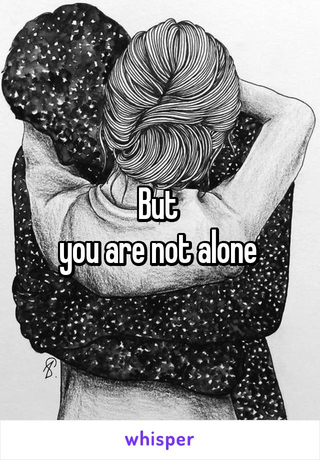 But 
you are not alone 