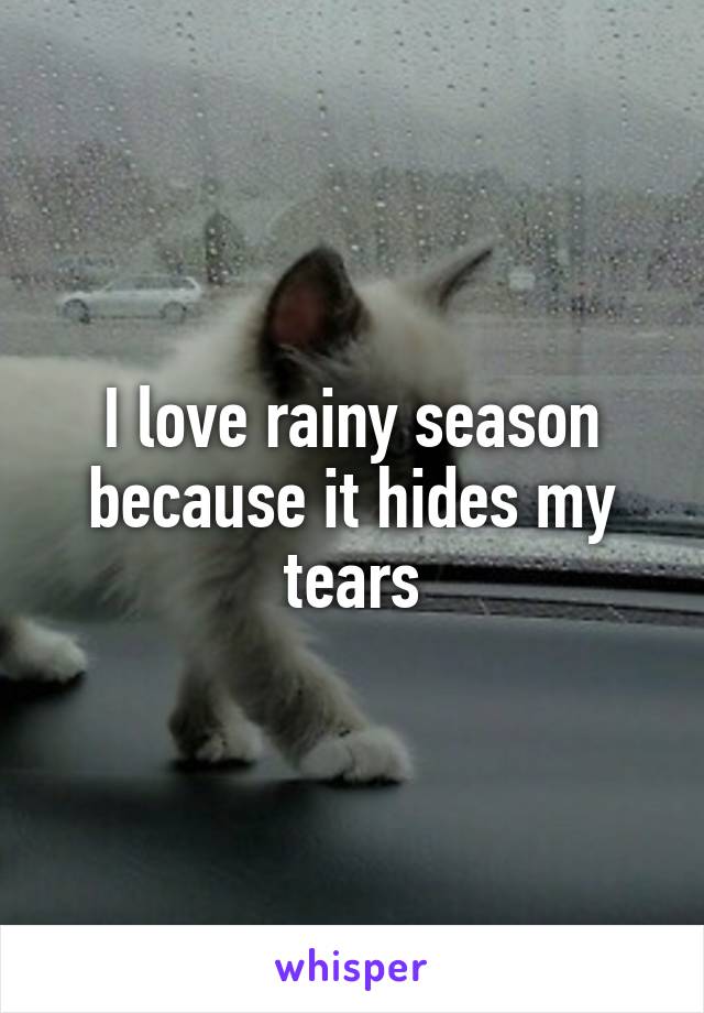 I love rainy season because it hides my tears