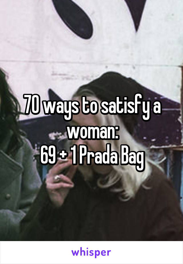 70 ways to satisfy a woman:
69 + 1 Prada Bag