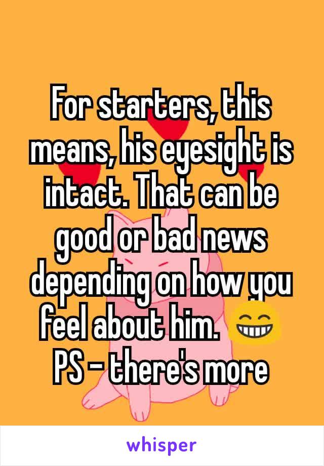For starters, this means, his eyesight is intact. That can be good or bad news depending on how you feel about him. 😁
PS - there's more