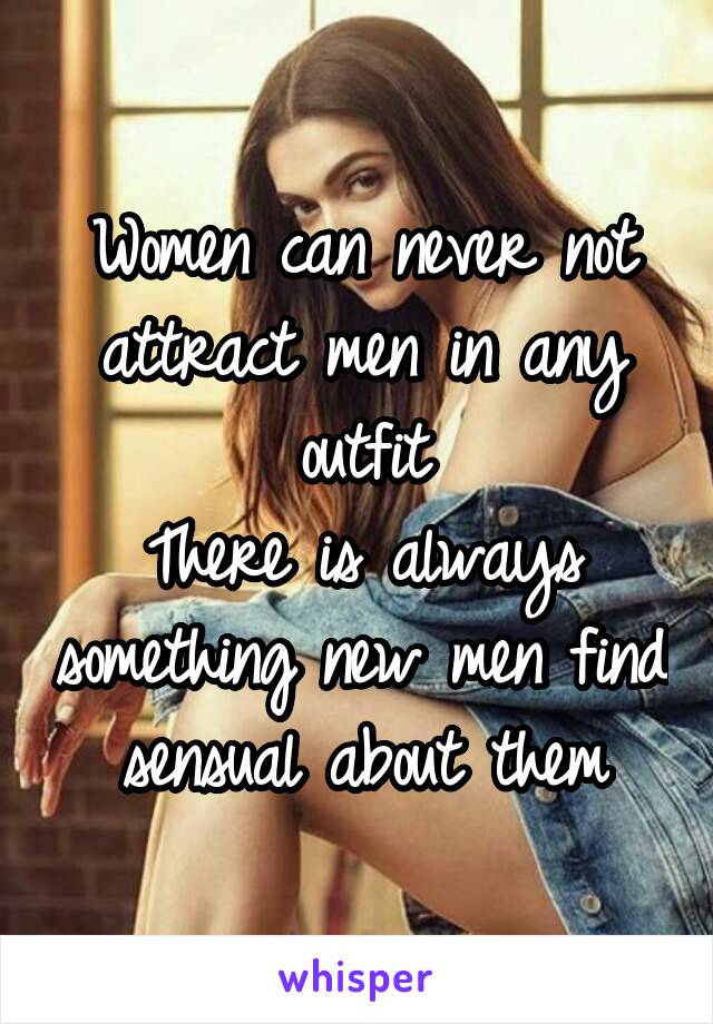 Women can never not attract men in any outfit
There is always something new men find sensual about them