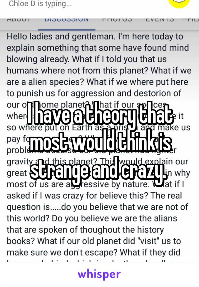 I have a theory that most would think is strange and crazy. 