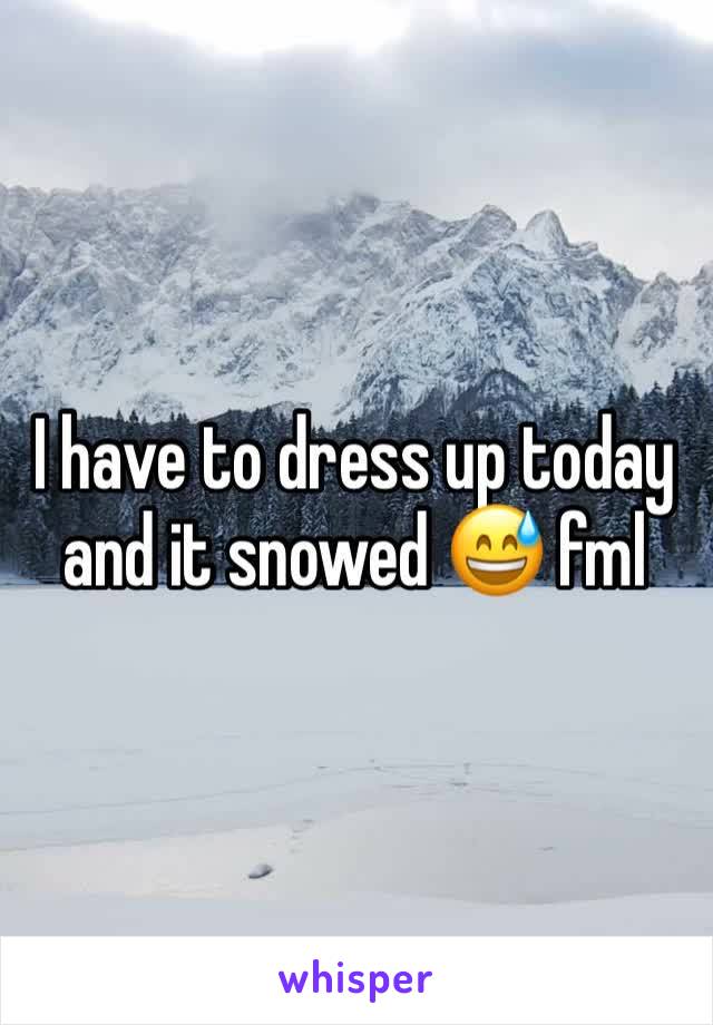 I have to dress up today and it snowed 😅 fml
