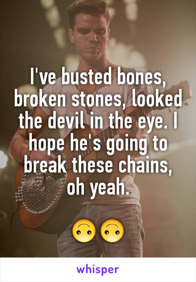 I've busted bones, broken stones, looked the devil in the eye. I hope he's going to break these chains, oh yeah.

🙃🙃