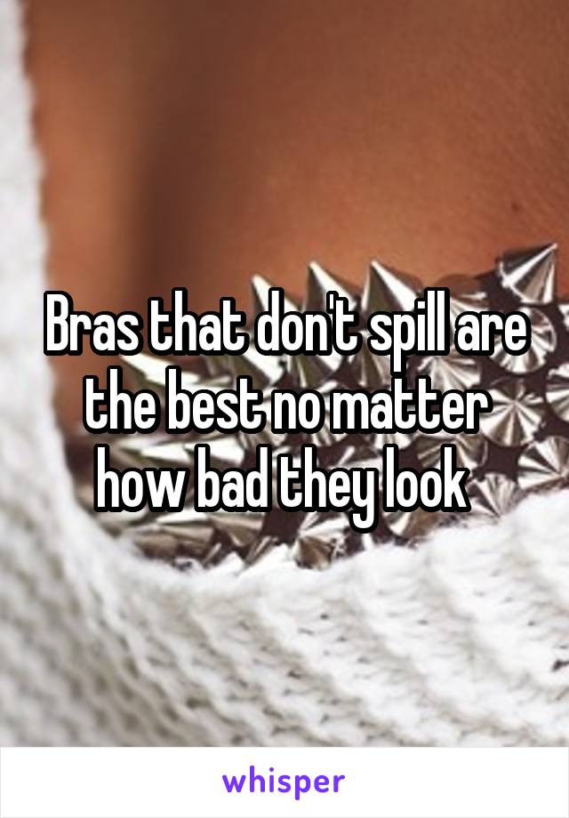 Bras that don't spill are the best no matter how bad they look 