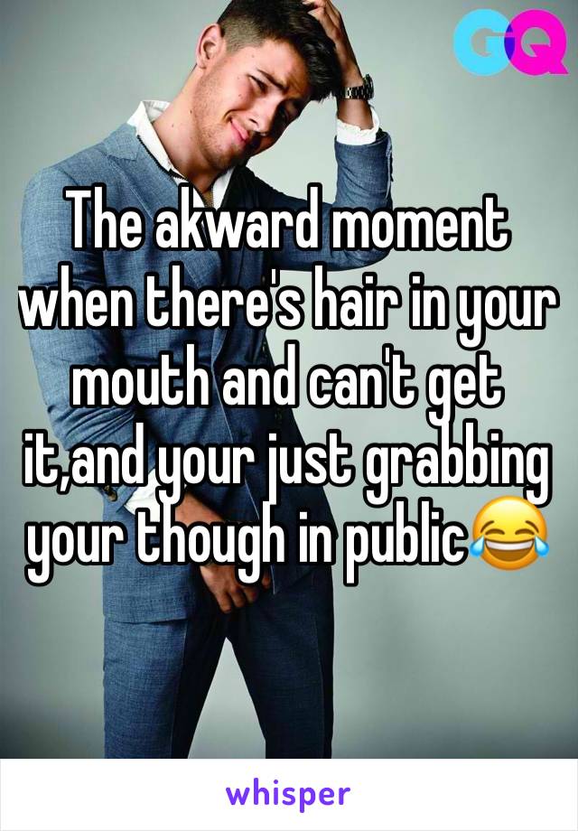 The akward moment when there's hair in your mouth and can't get it,and your just grabbing your though in public😂