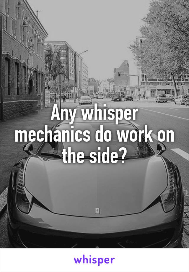 Any whisper mechanics do work on the side?