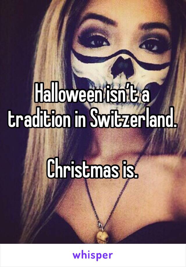 Halloween isn’t a tradition in Switzerland. 

Christmas is. 