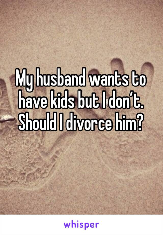 My husband wants to have kids but I don’t. Should I divorce him?