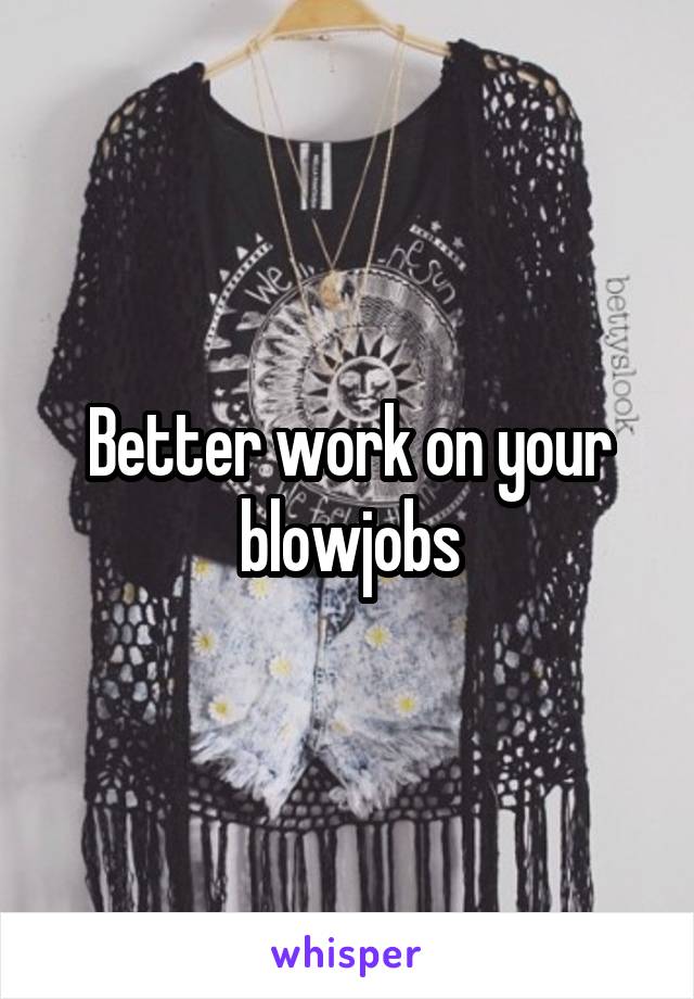 Better work on your blowjobs