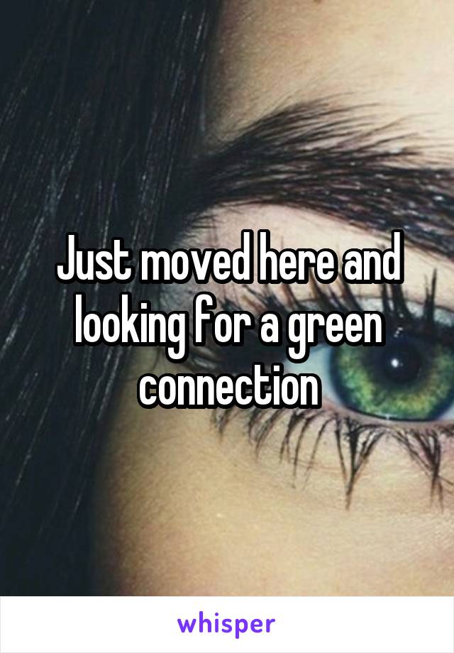 Just moved here and looking for a green connection